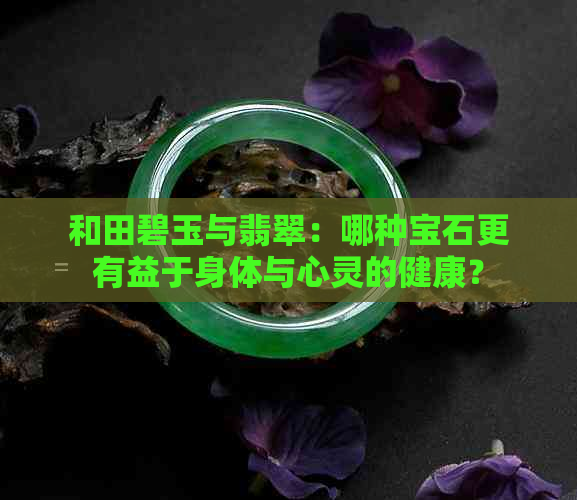 和田碧玉与翡翠：哪种宝石更有益于身体与心灵的健康？