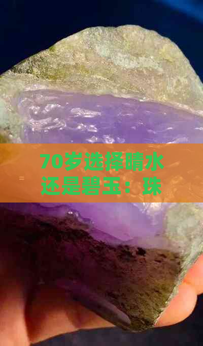 70岁选择晴水还是碧玉：珠宝品质与个人风格的深度探讨