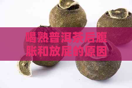 喝熟普洱茶后腹胀和放屁的原因及解决方法