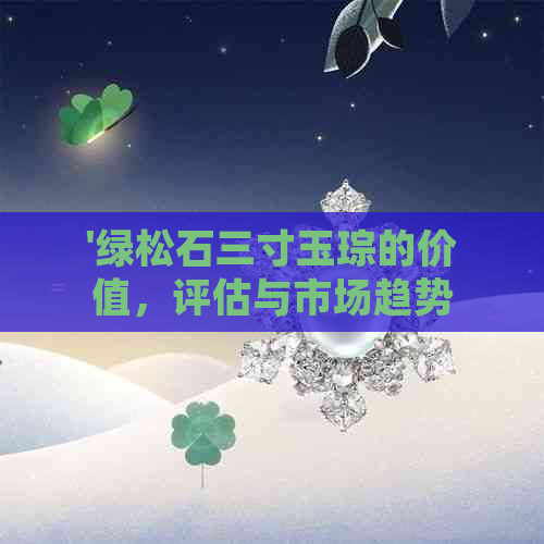 '绿松石三寸玉琮的价值，评估与市场趋势分析'