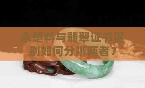 永楚料与翡翠证书区别如何分辨两者？