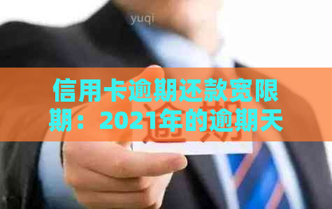 信用卡逾期还款宽限期：2021年的逾期天数解读与建议