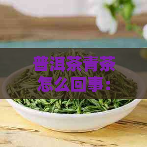 普洱茶青茶怎么回事：功效、作用与健益处详解