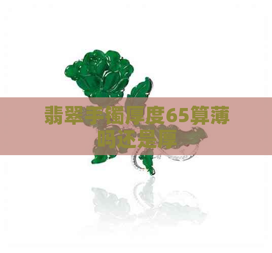 翡翠手镯厚度65算薄吗还是厚