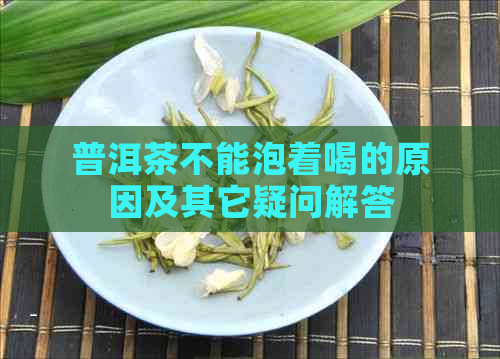 普洱茶不能泡着喝的原因及其它疑问解答