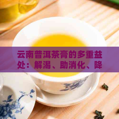 云南普洱茶膏的多重益处：解渴、助消化、降脂减肥等全解析