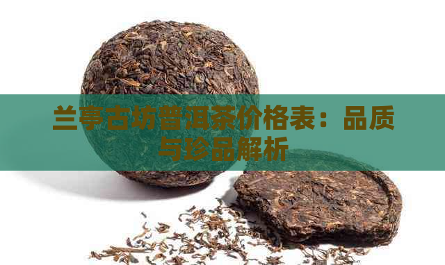 兰亭古坊普洱茶价格表：品质与珍品解析