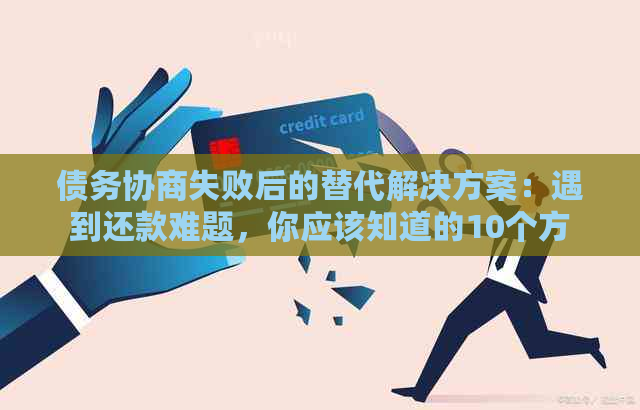 债务协商失败后的替代解决方案：遇到还款难题，你应该知道的10个方法