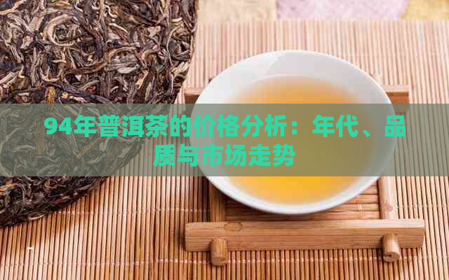 94年普洱茶的价格分析：年代、品质与市场走势