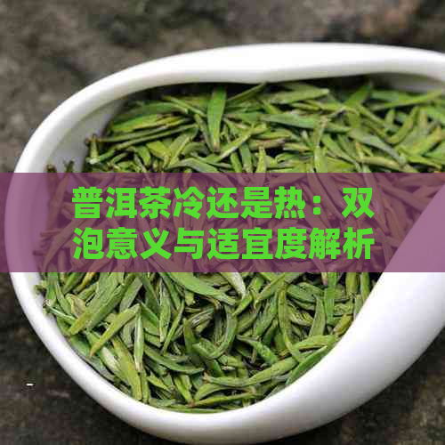 普洱茶冷还是热：双泡意义与适宜度解析