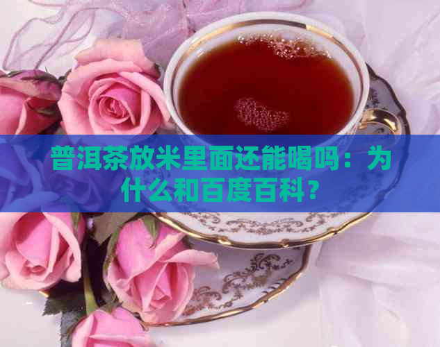 普洱茶放米里面还能喝吗：为什么和百度百科？