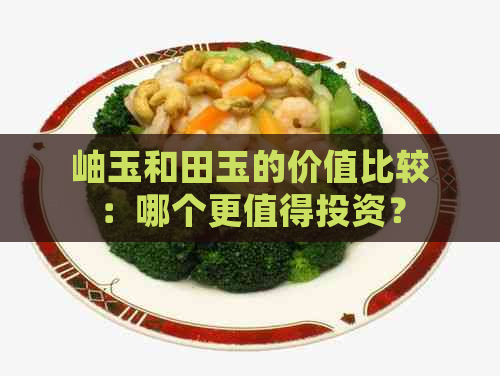 岫玉和田玉的价值比较：哪个更值得投资？