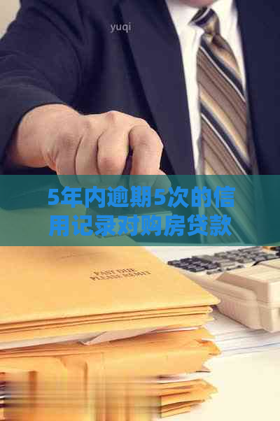 5年内逾期5次的信用记录对购房贷款有何影响？如何提高贷款通过率？