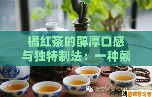 橘红茶的醇厚口感与独特制法：一种颠覆传统的饮品制作体验