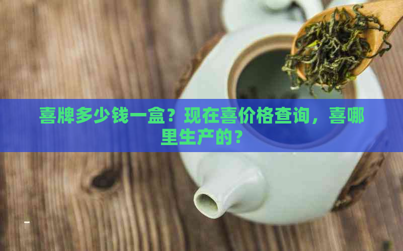 喜牌多少钱一盒？现在喜价格查询，喜哪里生产的？