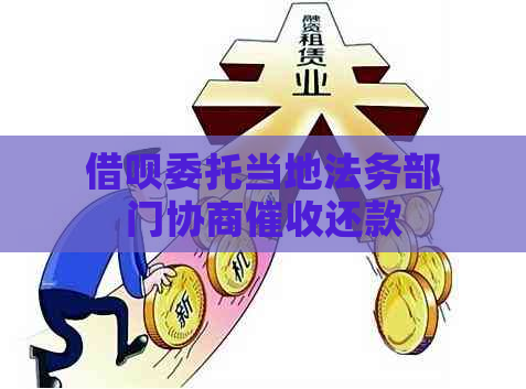 借呗委托当地法务部门协商还款