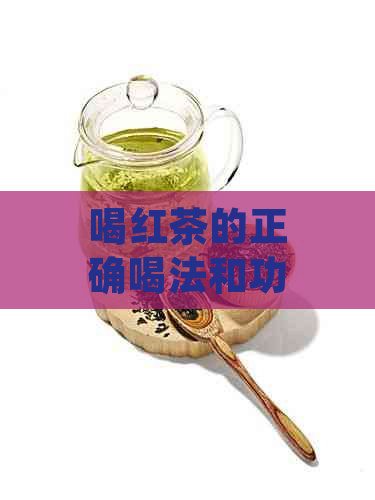 喝红茶的正确喝法和功效：如何品尝并享受红茶的健益处