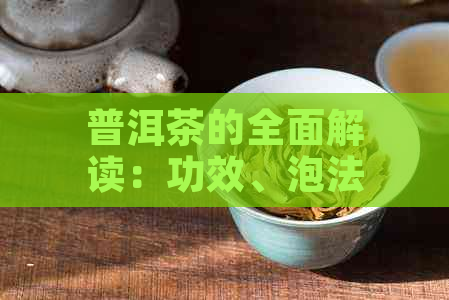 普洱茶的全面解读：功效、泡法、品鉴与选购指南