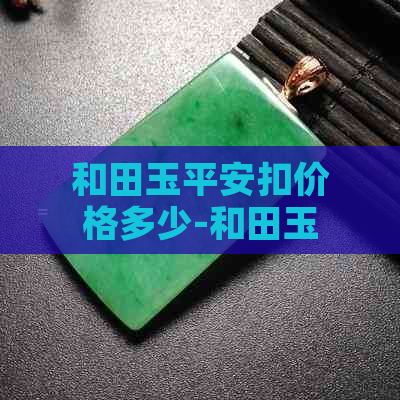 和田玉平安扣价格多少-和田玉平安扣一般价格是多少