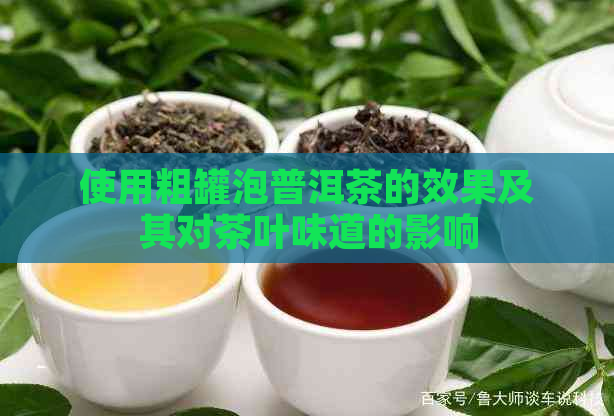 使用粗罐泡普洱茶的效果及其对茶叶味道的影响