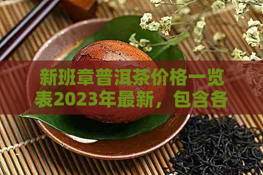 新班章普洱茶价格一览表2023年最新，包含各年份与品种的价格信息。