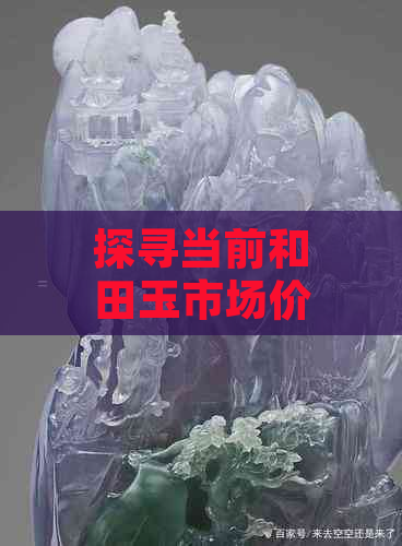 探寻当前和田玉市场价格：一克多少钱？影响因素有哪些？如何购买？