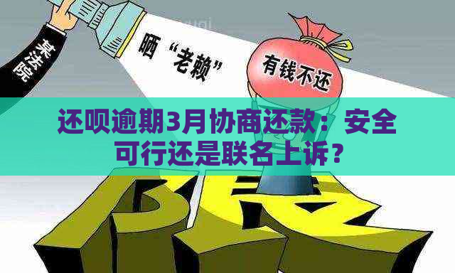 还呗逾期3月协商还款：安全可行还是联名上诉？