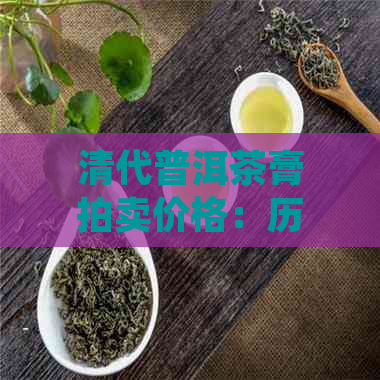 清代普洱茶膏拍卖价格：历价位与口感描述