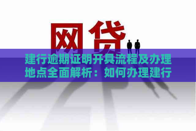 建行逾期证明开具流程及办理地点全面解析：如何办理建行逾期证明？