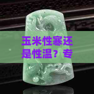 玉米性寒还是性温？专家警告：多吃易伤胃！