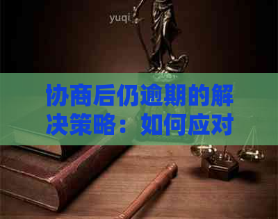 协商后仍逾期的解决策略：如何应对、期申请及法律途径