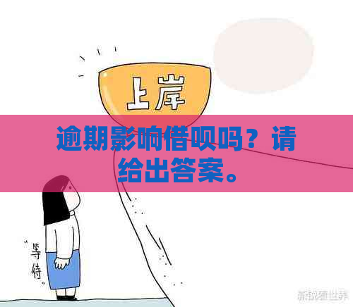 逾期影响借呗吗？请给出答案。