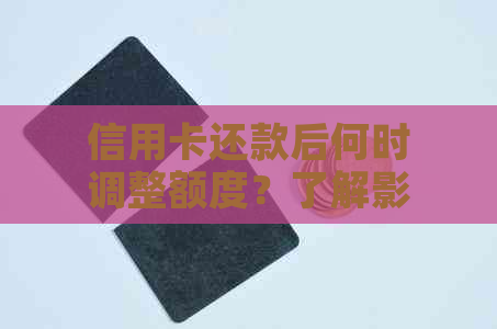 信用卡还款后何时调整额度？了解影响信用额度的关键因素与时间节点