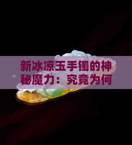 新冰凉玉手镯的神秘魔力：究竟为何如此特别？