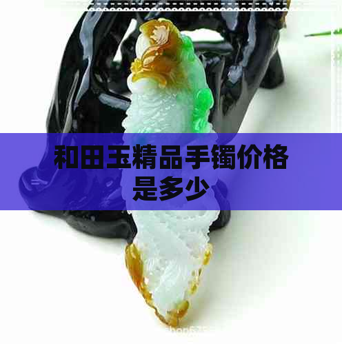 和田玉精品手镯价格是多少