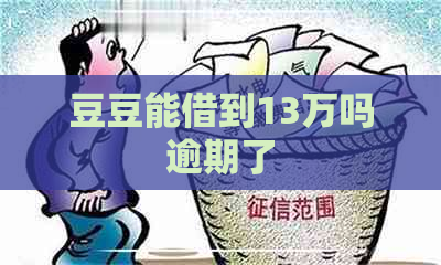 豆豆能借到13万吗逾期了