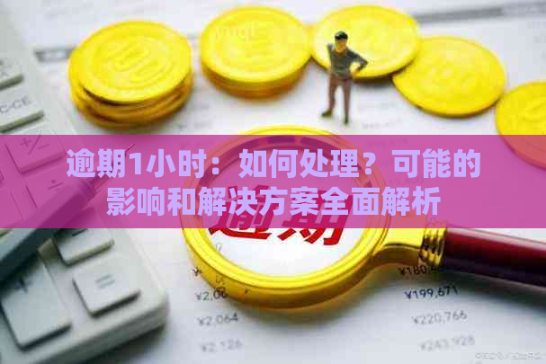 逾期1小时：如何处理？可能的影响和解决方案全面解析