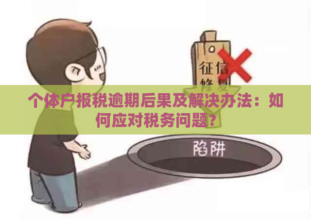 个体户报税逾期后果及解决办法：如何应对税务问题？