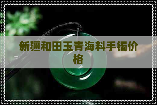 新疆和田玉青海料手镯价格