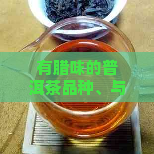 有腊味的普洱茶品种、与牌子推荐：哪些种类具有独特腊味？