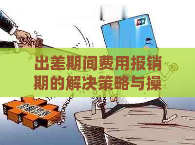 出差期间费用报销期的解决策略与操作指南