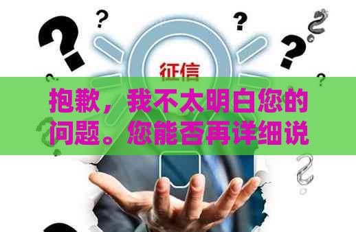 抱歉，我不太明白您的问题。您能否再详细说明一下您的需求呢？谢谢！