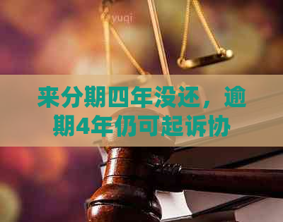 来分期四年没还，逾期4年仍可起诉协商解决