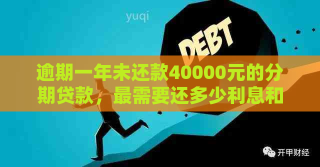 逾期一年未还款40000元的分期贷款，最需要还多少利息和本金？