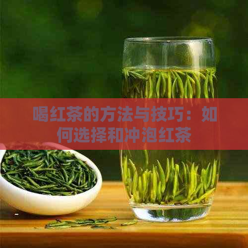 喝红茶的方法与技巧：如何选择和冲泡红茶