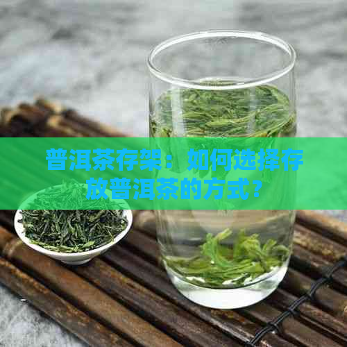 普洱茶存架：如何选择存放普洱茶的方式？