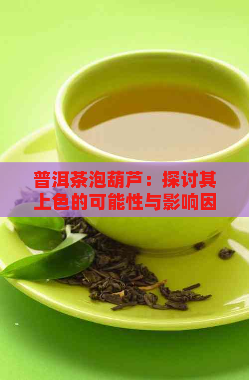 普洱茶泡葫芦：探讨其上色的可能性与影响因素