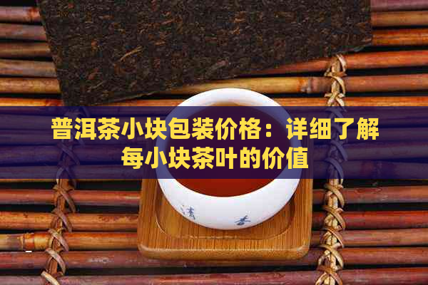 普洱茶小块包装价格：详细了解每小块茶叶的价值