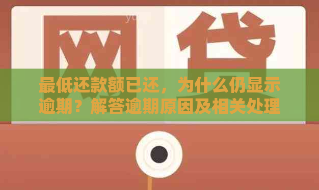 更低还款额已还，为什么仍显示逾期？解答逾期原因及相关处理方法