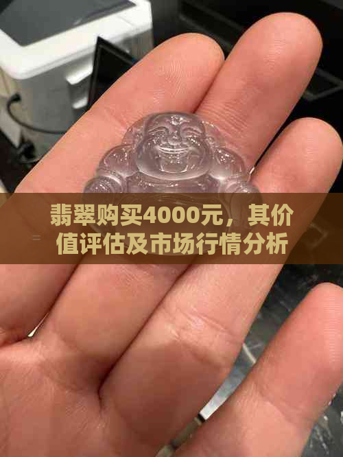 翡翠购买4000元，其价值评估及市场行情分析